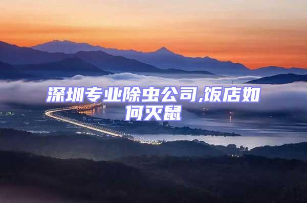 深圳專業(yè)除蟲公司,飯店如何滅鼠