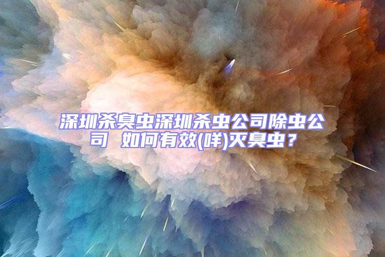 深圳殺臭蟲深圳殺蟲公司除蟲公司 如何有效(咩)滅臭蟲？
