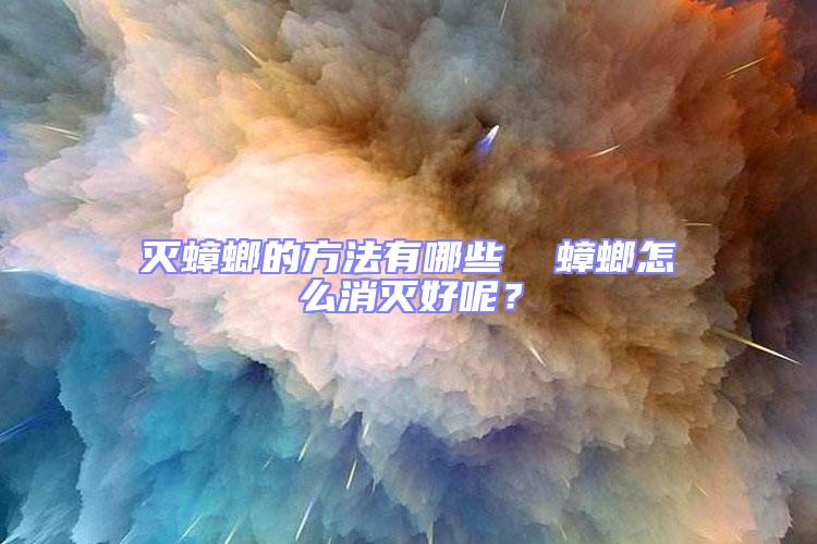 滅蟑螂的方法有哪些  蟑螂怎么消滅好呢？