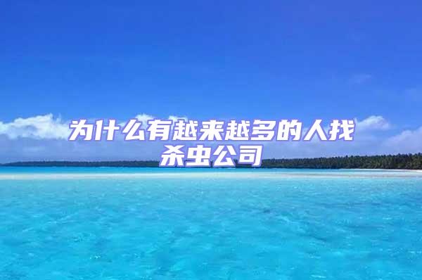 為什么有越來越多的人找殺蟲公司