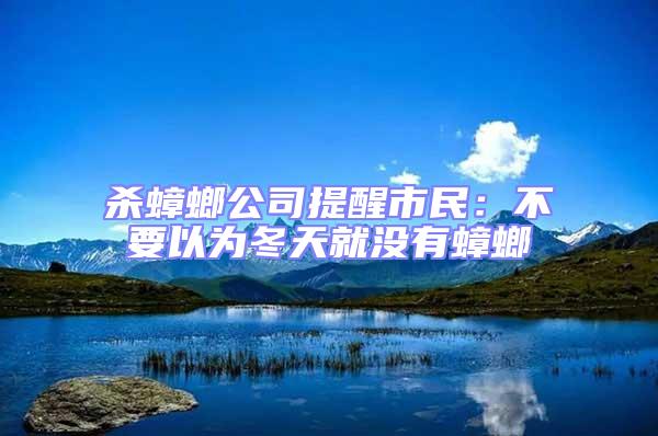 殺蟑螂公司提醒市民：不要以為冬天就沒有蟑螂