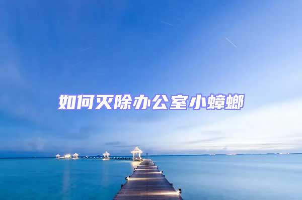 如何滅除辦公室小蟑螂