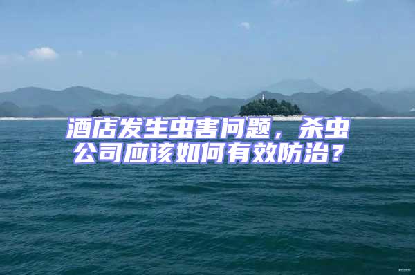 酒店發(fā)生蟲害問題，殺蟲公司應(yīng)該如何有效防治？