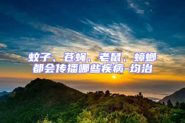 蚊子、蒼蠅、老鼠、蟑螂都會傳播哪些疾病-均治