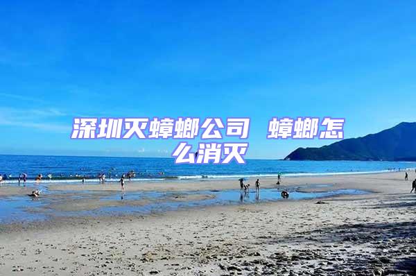 深圳滅蟑螂公司 蟑螂怎么消滅