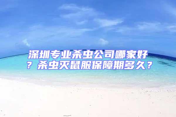 深圳專業(yè)殺蟲(chóng)公司哪家好？殺蟲(chóng)滅鼠服保障期多久？