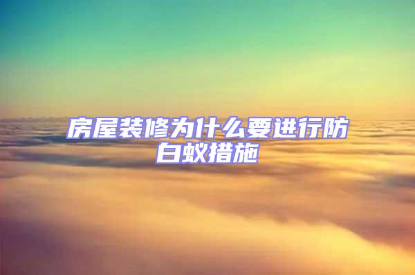 房屋裝修為什么要進(jìn)行防白蟻措施
