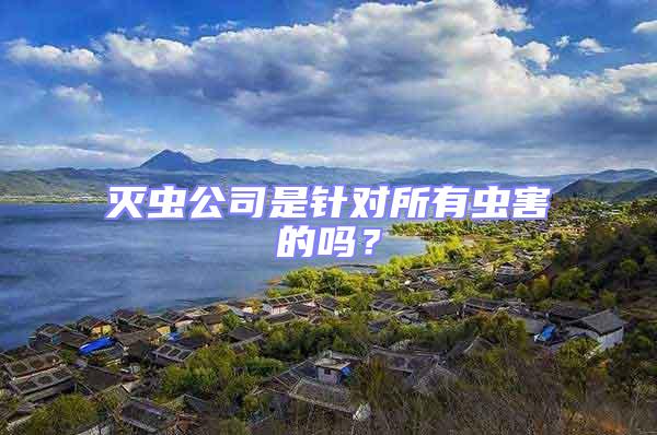 滅蟲公司是針對所有蟲害的嗎？