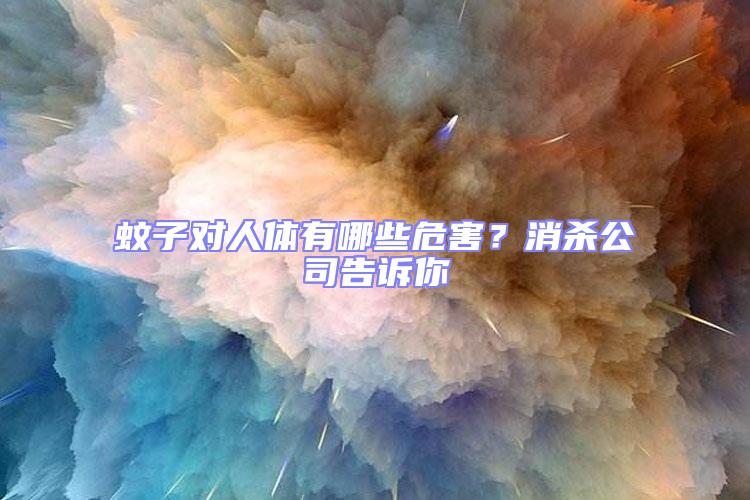 蚊子對人體有哪些危害？消殺公司告訴你