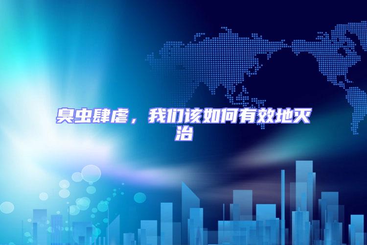 臭蟲肆虐，我們該如何有效地滅治
