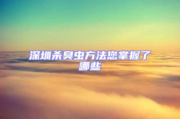深圳殺臭蟲方法您掌握了哪些