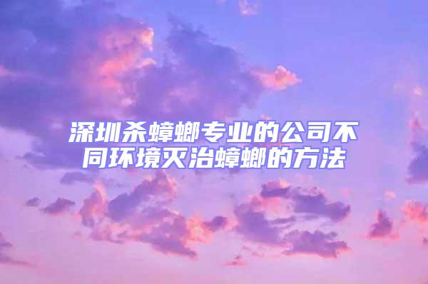 深圳殺蟑螂專業的公司不同環境滅治蟑螂的方法