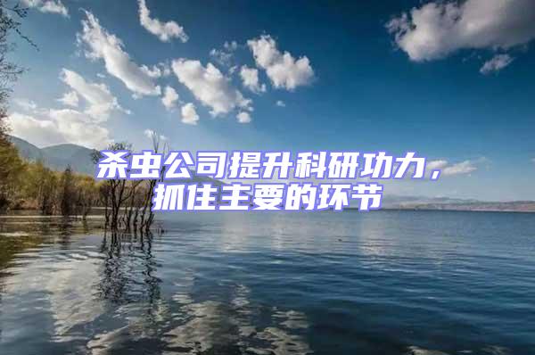 殺蟲(chóng)公司提升科研功力，抓住主要的環(huán)節(jié)