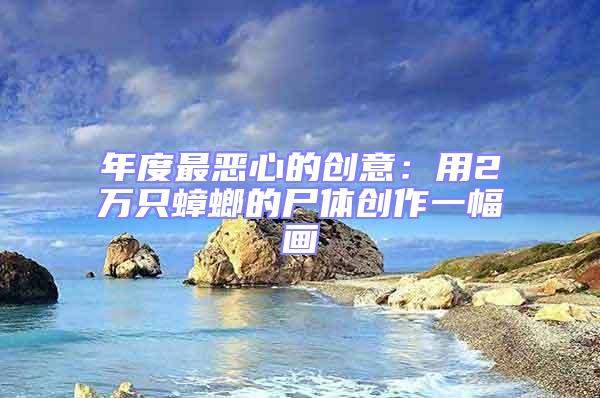 年度最惡心的創意：用2萬只蟑螂的尸體創作一幅畫