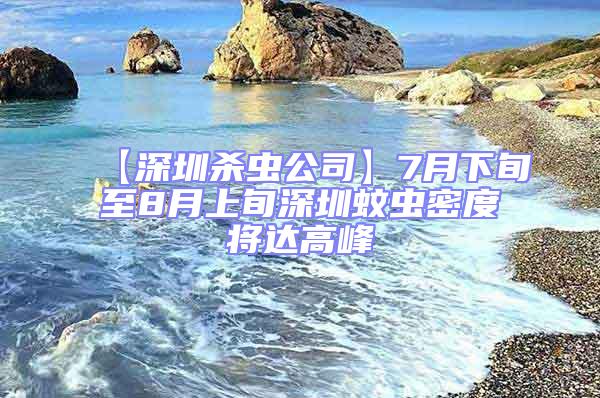 【深圳殺蟲公司】7月下旬至8月上旬深圳蚊蟲密度將達高峰