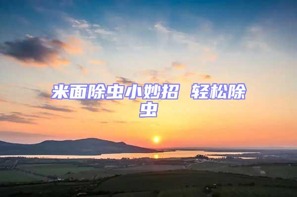 米面除蟲(chóng)小妙招 輕松除蟲(chóng)