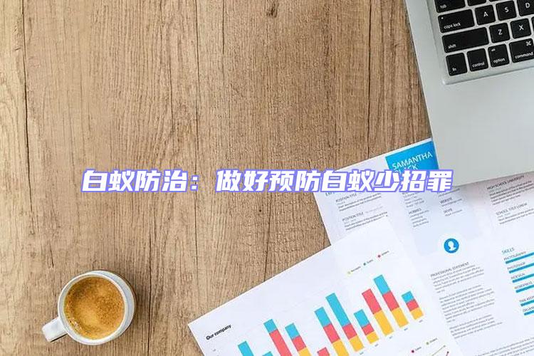 白蟻防治：做好預(yù)防白蟻少招罪