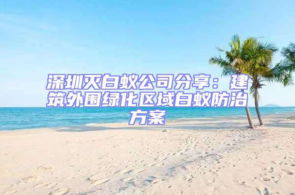 深圳滅白蟻公司分享：建筑外圍綠化區域白蟻防治方案