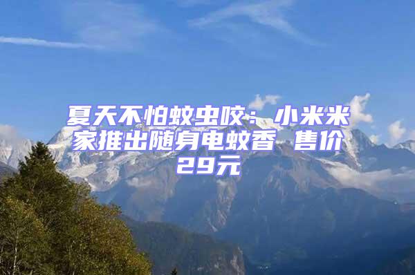 夏天不怕蚊蟲咬：小米米家推出隨身電蚊香 售價29元
