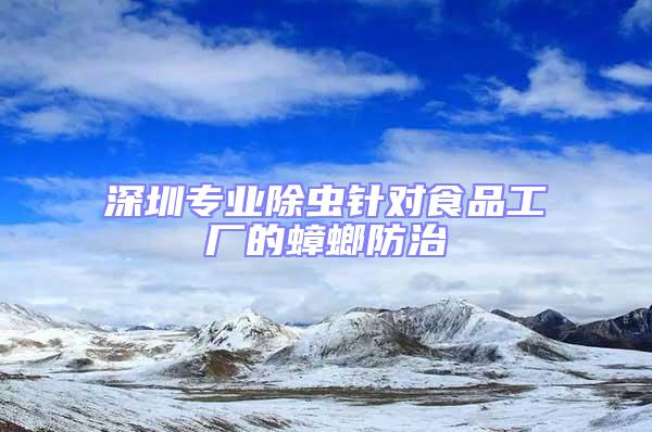 深圳專業(yè)除蟲針對食品工廠的蟑螂防治