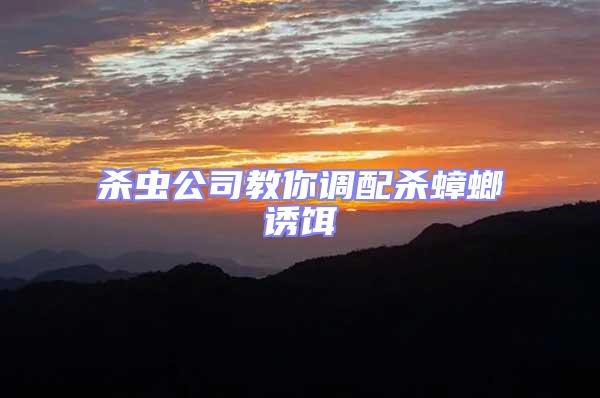 殺蟲公司教你調(diào)配殺蟑螂誘餌