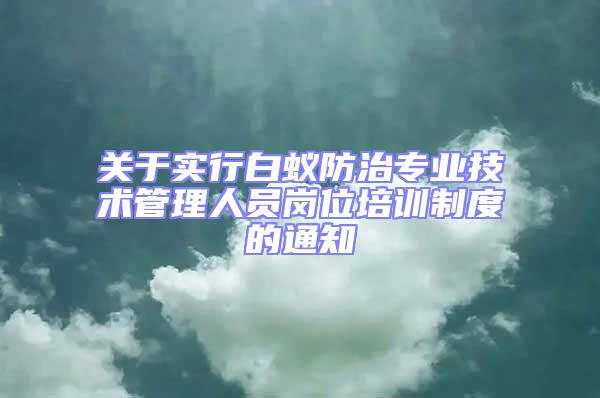 關于實行白蟻防治專業技術管理人員崗位培訓制度的通知