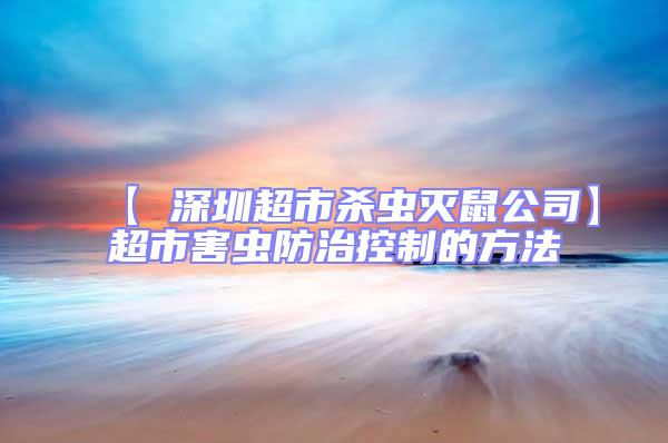 【 深圳超市殺蟲滅鼠公司】超市害蟲防治控制的方法
