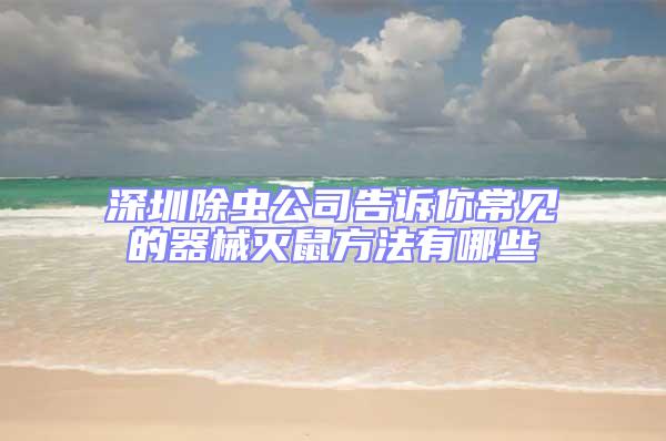 深圳除蟲公司告訴你常見的器械滅鼠方法有哪些