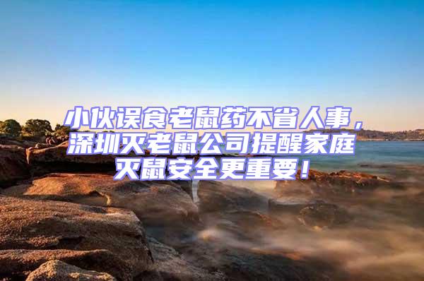 小伙誤食老鼠藥不省人事，深圳滅老鼠公司提醒家庭滅鼠安全更重要！