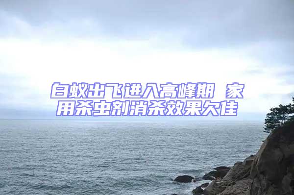 白蟻出飛進入高峰期 家用殺蟲劑消殺效果欠佳