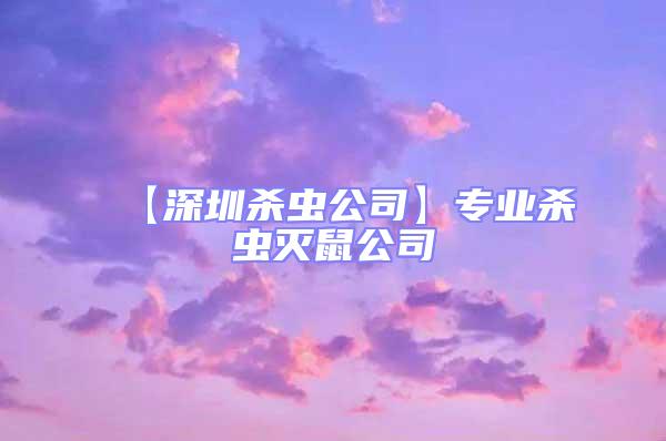【深圳殺蟲公司】專業殺蟲滅鼠公司
