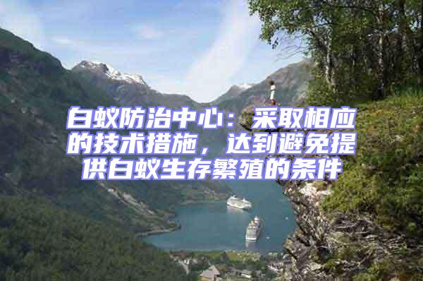 白蟻防治中心：采取相應(yīng)的技術(shù)措施，達(dá)到避免提供白蟻生存繁殖的條件