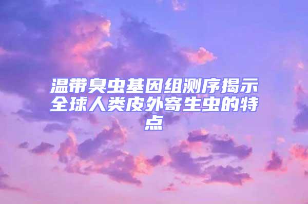溫帶臭蟲基因組測序揭示全球人類皮外寄生蟲的特點(diǎn)