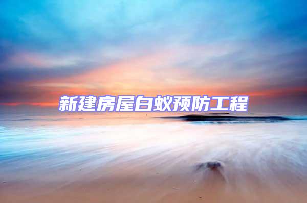 新建房屋白蟻預(yù)防工程