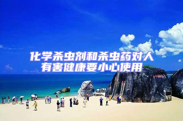 化學(xué)殺蟲劑和殺蟲藥對(duì)人有害健康要小心使用