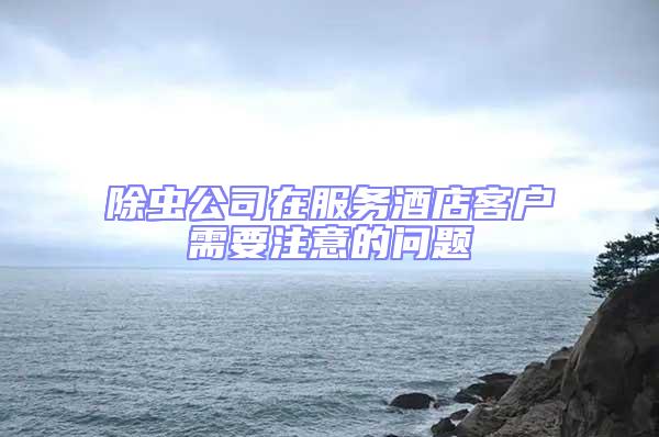 除蟲公司在服務酒店客戶需要注意的問題