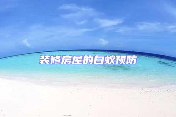 裝修房屋的白蟻預防