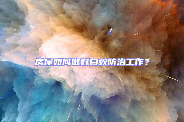 房屋如何做好白蟻防治工作？