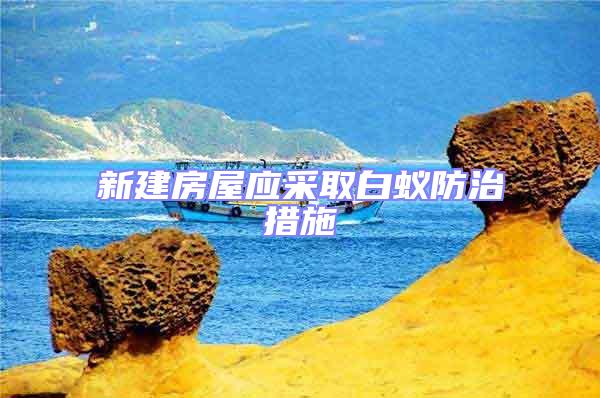 新建房屋應采取白蟻防治措施