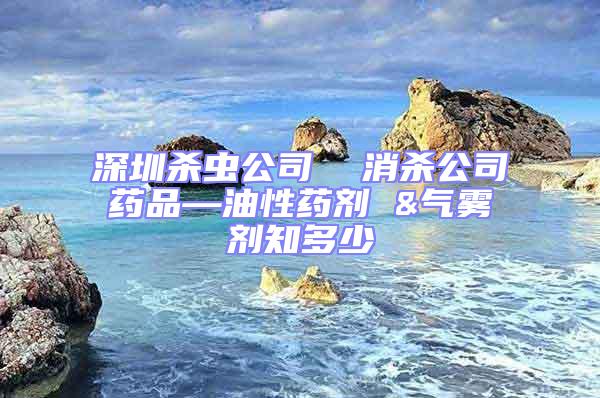 深圳殺蟲公司  消殺公司藥品—油性藥劑 &氣霧劑知多少