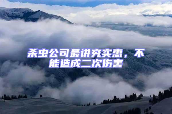 殺蟲(chóng)公司最講究實(shí)惠，不能造成二次傷害