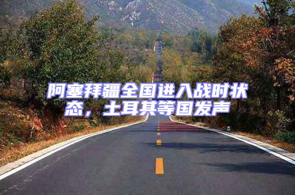 阿塞拜疆全國進(jìn)入戰(zhàn)時(shí)狀態(tài)，土耳其等國發(fā)聲