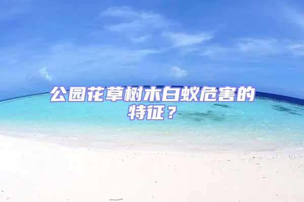 公園花草樹木白蟻危害的特征？