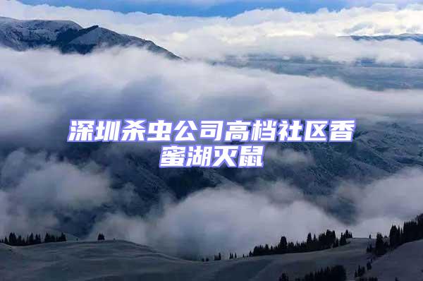 深圳殺蟲公司高檔社區香蜜湖滅鼠
