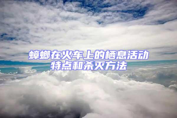 蟑螂在火車上的棲息活動特點和殺滅方法