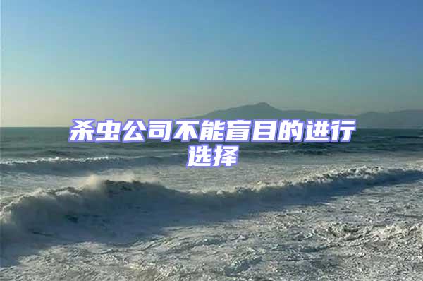 殺蟲公司不能盲目的進行選擇