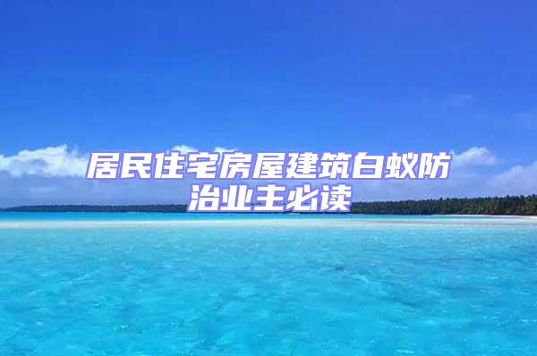 居民住宅房屋建筑白蟻防治業(yè)主必讀