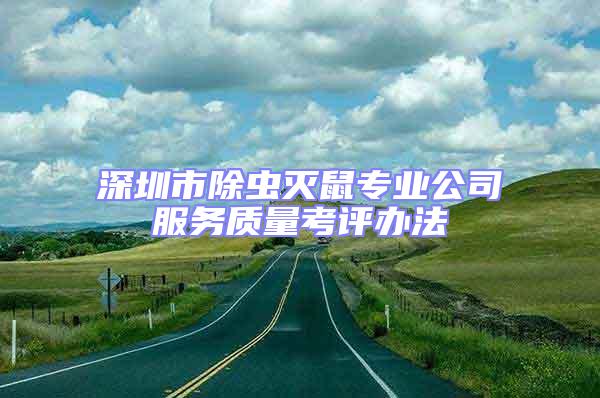 深圳市除蟲(chóng)滅鼠專(zhuān)業(yè)公司服務(wù)質(zhì)量考評(píng)辦法