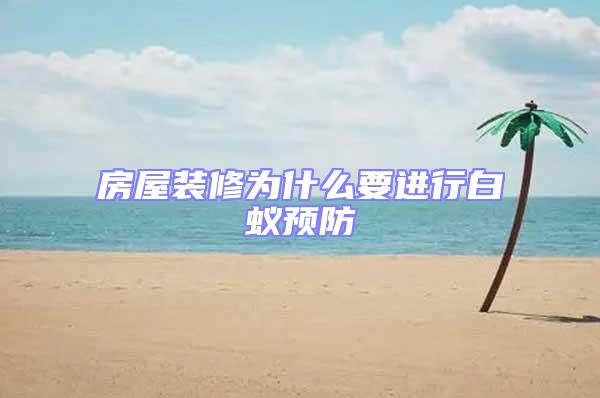 房屋裝修為什么要進(jìn)行白蟻預(yù)防