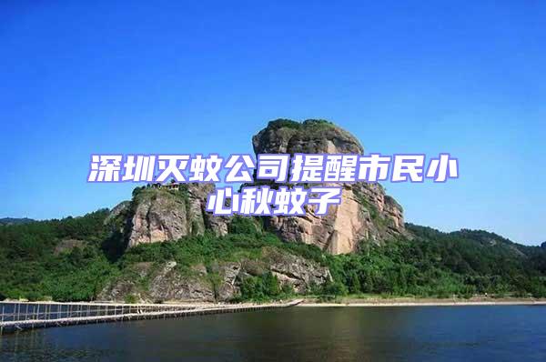 深圳滅蚊公司提醒市民小心秋蚊子